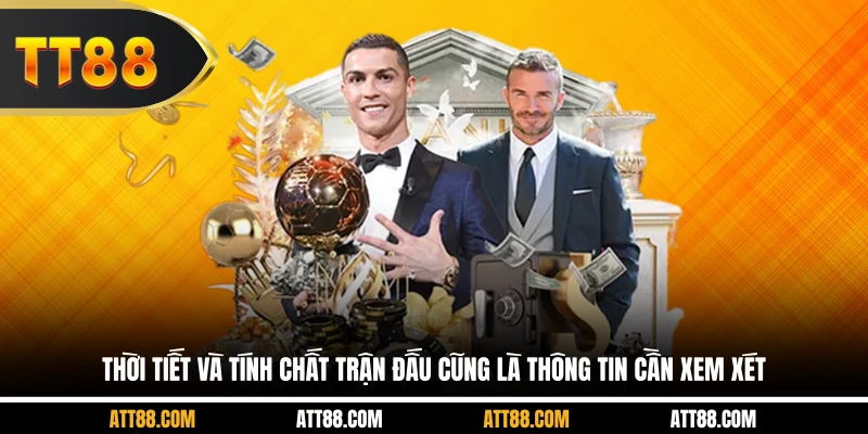 Thời tiết và tính chất trận đấu cũng là thông tin cần xem xét