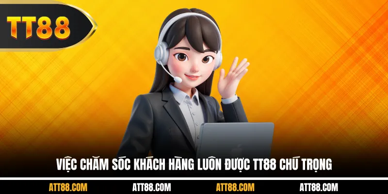Việc chăm sóc khách hàng luôn được TT88 chú trọng